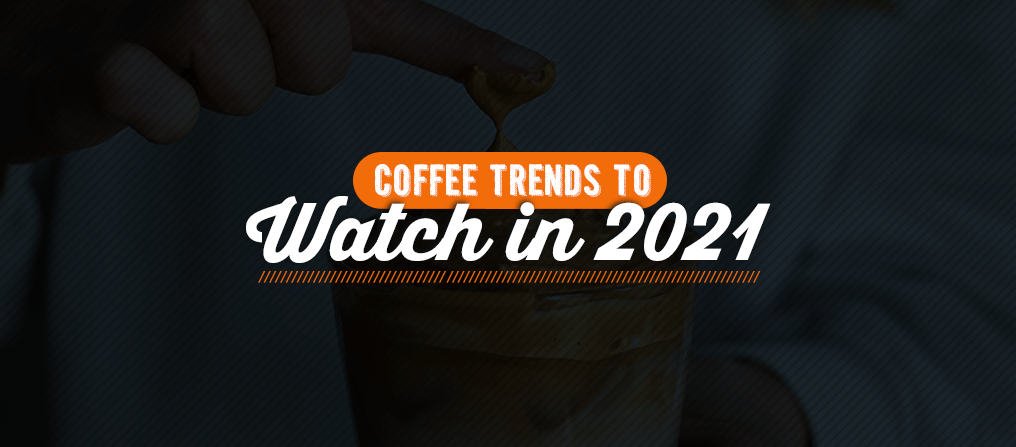 Cofee Trends To Watch In 2021